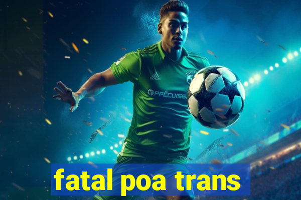 fatal poa trans